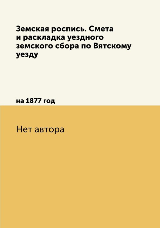 Земская роспись. Смета и раскладка уездного земского сбора по Вятскому уезду Земская роспись. Смета и раскладка уездного земского сбора по Вятскому уезду