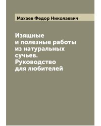 Изящные и полезные работы из натуральных сучьев. Руководство для любителей