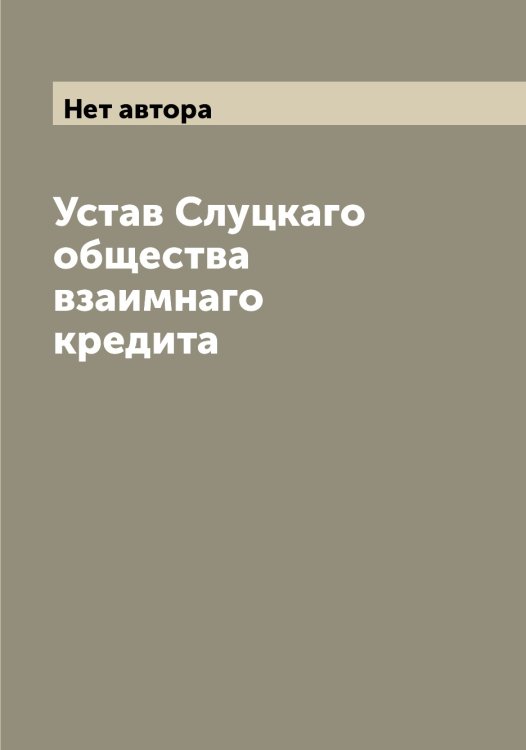 Обложка книги «Устав Слуцкаго общества взаимнаго кредита» — Нет автора, ISBN 9785519739634