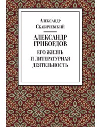 Александр Грибоедов. Его жизнь и литературная деятельность