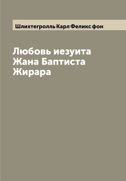 Обложка книги «Любовь иезуита Жана Баптиста Жирара» — Шлихтегролль Карл Феликс фон, ISBN 9785521313129