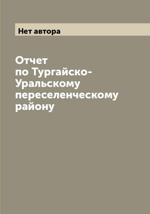 Обложка книги «Отчет по Тургайско-Уральскому переселенческому району» — Нет автора, ISBN 9785519832175