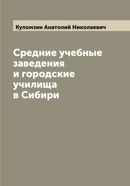 Обложка книги «Средние учебные заведения и городские училища в Сибири» — Куломзин Анатолий Николаевич, ISBN 9785519917568