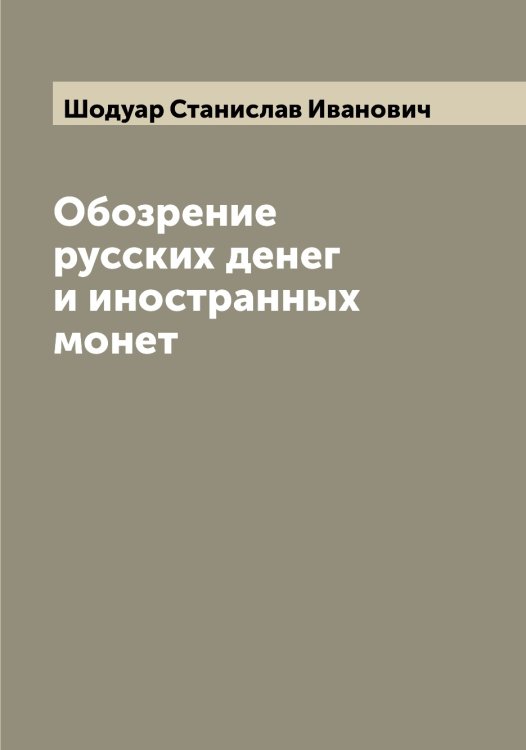 Обозрение русских денег и иностранных монет Обложка книги «Обозрение русских денег и иностранных монет» — Шодуар Станислав Иванович, ISBN 9785521314423