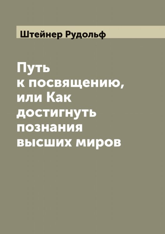 Обложка книги «Путь к посвящению, или Как достигнуть познания высших миров» — Штейнер Рудольф, ISBN 9785521316434