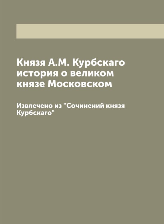Обложка книги «Князя А.М. Курбскаго история о великом князе Московском» — Курбский Андрей Михайлович, ISBN 9785519918961