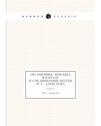 По Америке: поездка в Канаду и Соединенные Штаты П. С. Алексеева