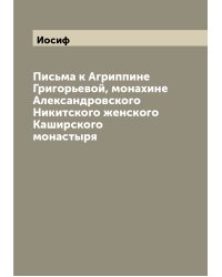 Письма к Агриппине Григорьевой, монахине Александровского Никитского женского Каширского монастыря