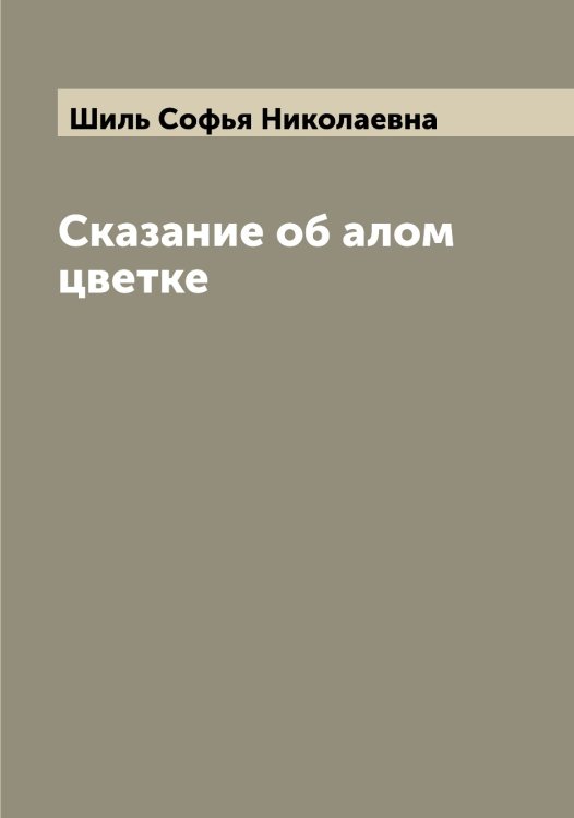 Обложка книги «Сказание об алом цветке» — Шиль Софья Николаевна, ISBN 9785521311538