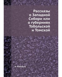 Рассказы о Западной Сибири или о губерниях Тобольской и Томской