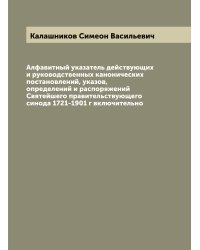 Алфавитный указатель действующих и руководственных канонических постановлений, указов, определений и распоряжений Святейшего правительствующего синода 1721-1901 г включительно