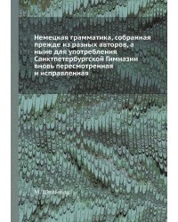 Немецкая грамматика, собранная прежде из разных авторов, а ныне для употребления Санктпетербургской Гимназии вновь пересмотренная и исправленная