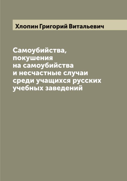 Обложка книги «Самоубийства, покушения на самоубийства и несчастные случаи среди учащихся русских учебных заведений» — Хлопин Григорий Витальевич, ISBN 9785521291823