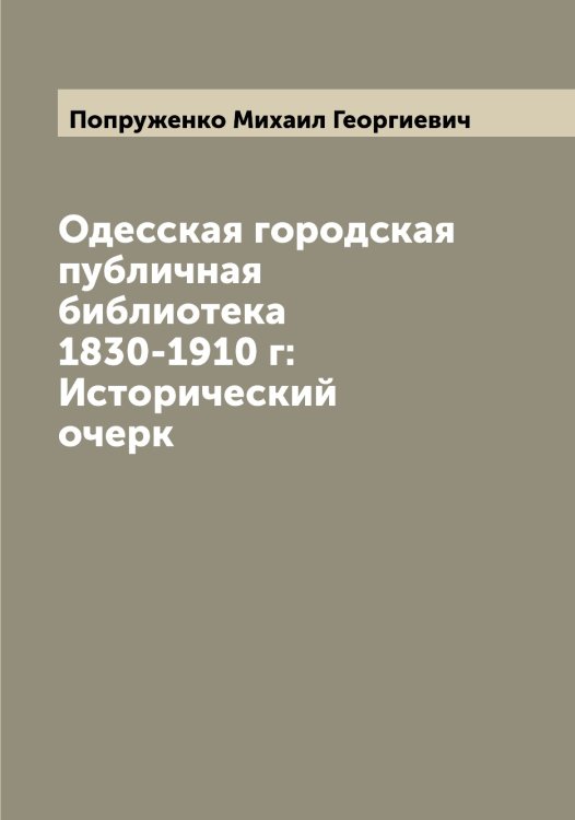 Обложка книги «Одесская городская публичная библиотека 1830-1910 г: Исторический очерк» — Попруженко Михаил Георгиевич, ISBN 9785519791489