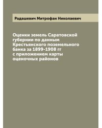 Оценки земель Саратовской губернии по данным Крестьянского поземельного банка за 1899-1908 гг с приложением карты оценочных районов
