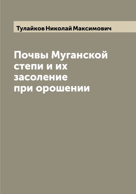Почвы Муганской степи и их засоление при орошении Обложка книги «Почвы Муганской степи и их засоление при орошении» — Тулайков Николай Максимович, ISBN 9785519775984