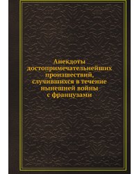 Анекдоты достопримечательнейших произшествий, случившихся в течение нынешней войны с французами