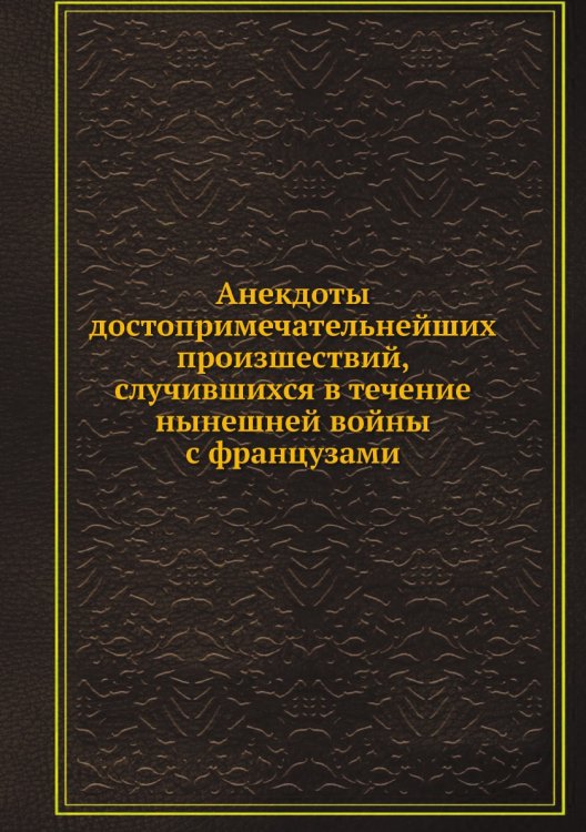Анекдоты достопримечательнейших произшествий, случившихся в течение нынешней войны с французами