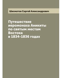 Путешествие иеромонаха Аникиты по святым местам Востока в 1834-1836 годах