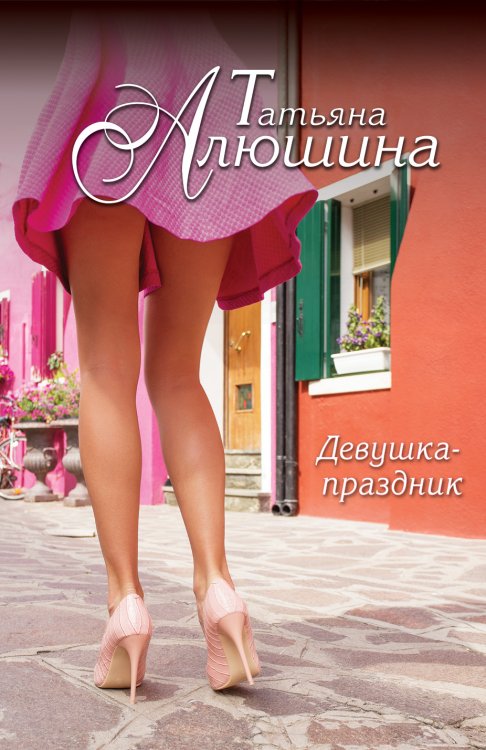 Обложка книги «Девушка-праздник» — Алюшина Татьяна Александровна, ISBN 9785041828165