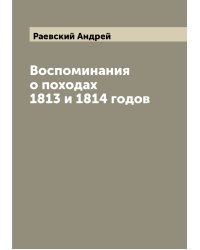 Воспоминания о походах 1813 и 1814 годов