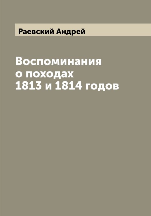 Обложка книги «Воспоминания о походах 1813 и 1814 годов» — Раевский Андрей, ISBN 9785519802437