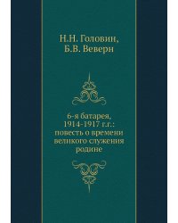 6-я батарея, 1914-1917 г.г.: повесть о времени великого служения родине
