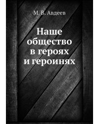 Наше общество в героях и героинях