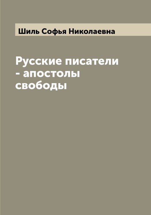 Русские писатели - апостолы свободы Обложка книги «Русские писатели - апостолы свободы» — Шиль Софья Николаевна, ISBN 9785521311590