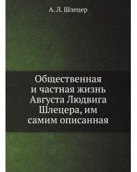 Общественная и частная жизнь Августа Людвига Шлецера, им самим описанная