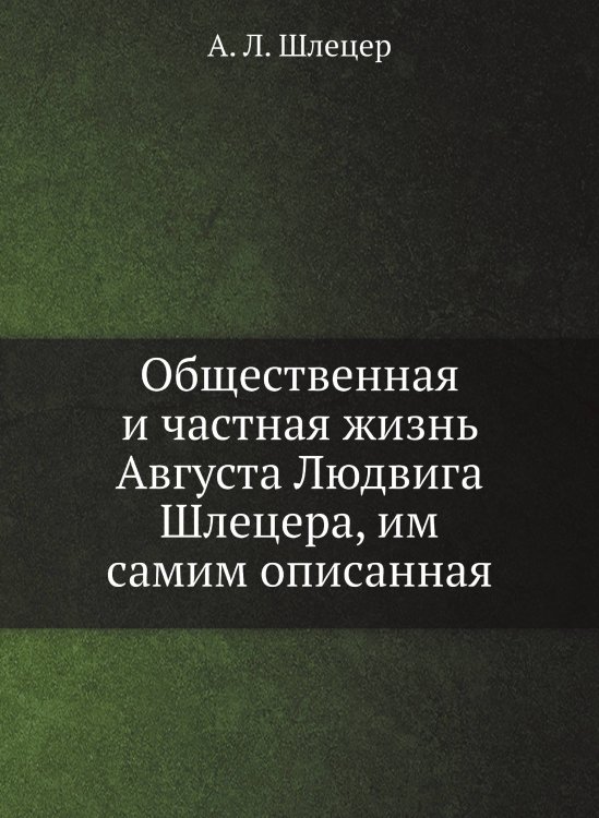 Общественная и частная жизнь Августа Людвига Шлецера, им самим описанная