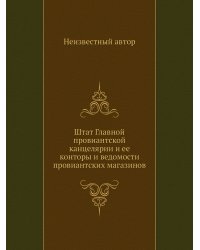 Штат Главной провиантской канцелярии и ее конторы и ведомости провиантских магазинов