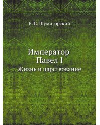 Император Павел I. Жизнь и царствование