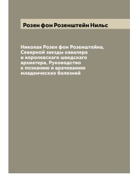 Николая Розен фон Розенштейна, Северной звезды кавалера и королевскаго шведскаго архиатера, Руководство к познанию и врачеванию младенческих болезней