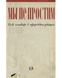 Мы не простим. Слово ненависти к гитлеровским убийцам