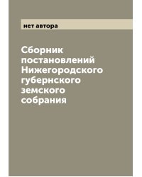 Сборник постановлений Нижегородского губернского земского собрания