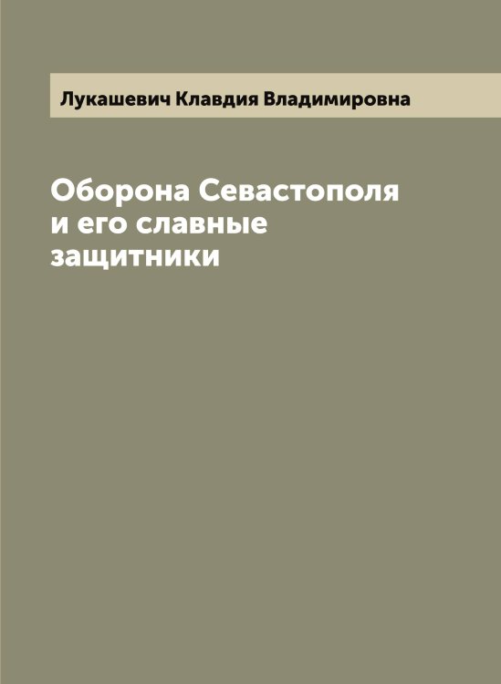 Обложка книги «Оборона Севастополя и его славные защитники» — Лукашевич Клавдия Владимировна, ISBN 9785519940054