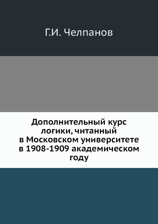 Дополнительный курс логики, читанный в Московском университете в 1908-1909 академическом году Дополнительный курс логики, читанный в Московском университете в 1908-1909 академическом году