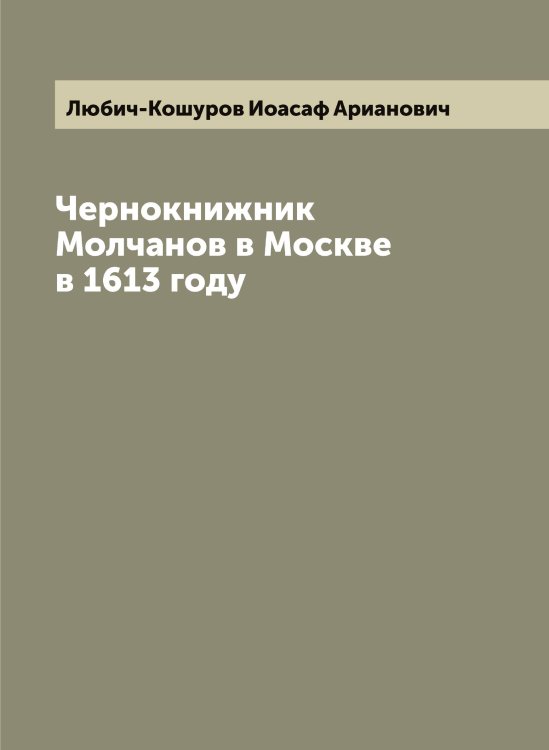 Обложка книги «Чернокнижник Молчанов в Москве в 1613 году» — Любич-Кошуров Иоасаф Арианович, ISBN 9785519944205