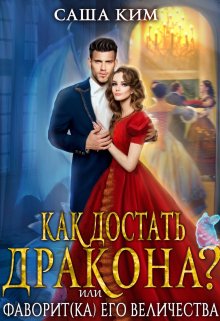 Обложка книги «Фаворит(ка) Его Величества или Как достать дракона?» — Саша Ким, ISBN 9785524010209