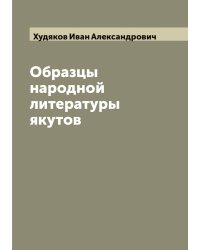 Образцы народной литературы якутов, собранные И.А. Худяковым