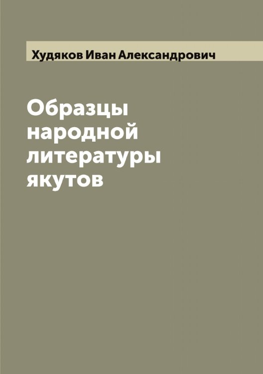 Обложка книги «Образцы народной литературы якутов, собранные И.А. Худяковым» — Худяков Иван Александрович, ISBN 9785521294039