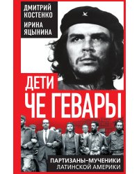 Дети Че Гевары. Партизаны-мученики Латинской Америки