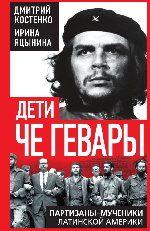Дети Че Гевары. Партизаны-мученики Латинской Америки Обложка книги «Дети Че Гевары. Партизаны-мученики Латинской Америки» — Костенко Д.; Яцынина И., ISBN 9785002692422