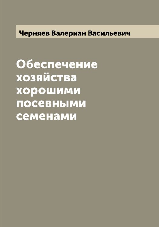 Обложка книги «Обеспечение хозяйства хорошими посевными семенами» — Черняев Валериан Васильевич, ISBN 9785521301478