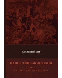 Нашествие монголов. Книга 3. К «Последнему морю»