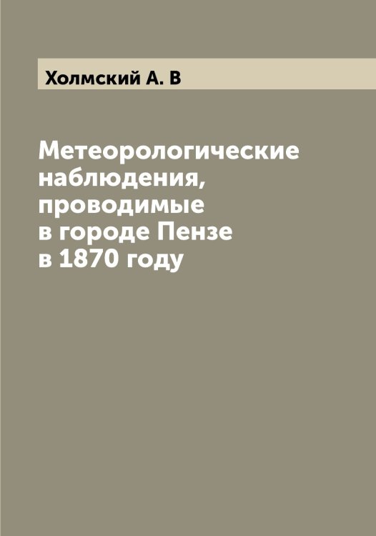 Метеорологические наблюдения, проводимые в городе Пензе в 1870 году Обложка книги «Метеорологические наблюдения, проводимые в городе Пензе в 1870 году» — Холмский А. В, ISBN 9785521292660