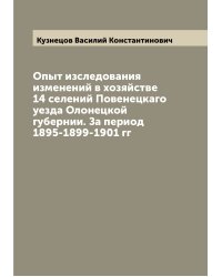 Опыт изследования изменений в хозяйстве 14 селений Повенецкаго уезда Олонецкой губернии. За период 1895-1899-1901 гг