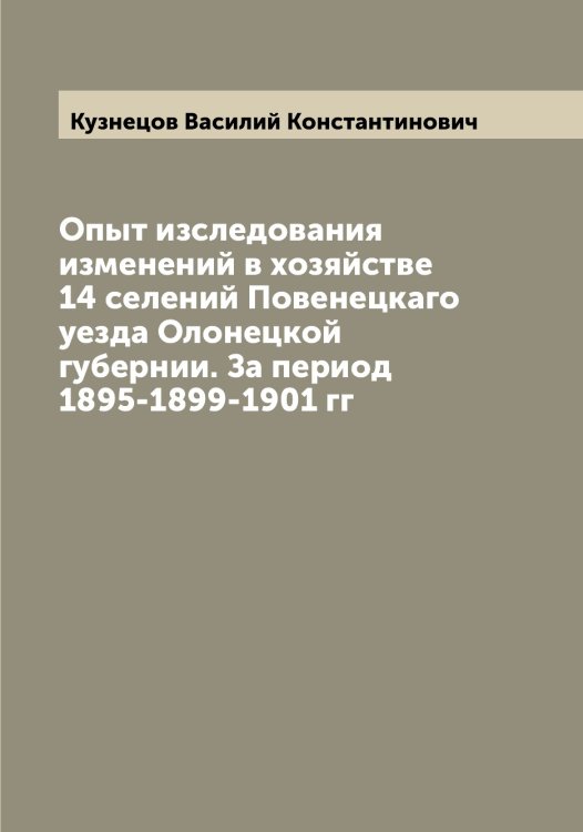 Обложка книги «Опыт изследования изменений в хозяйстве 14 селений Повенецкаго уезда Олонецкой губернии. За период 1895-1899-1901 гг» — Кузнецов Василий Константинович, ISBN 9785519915953