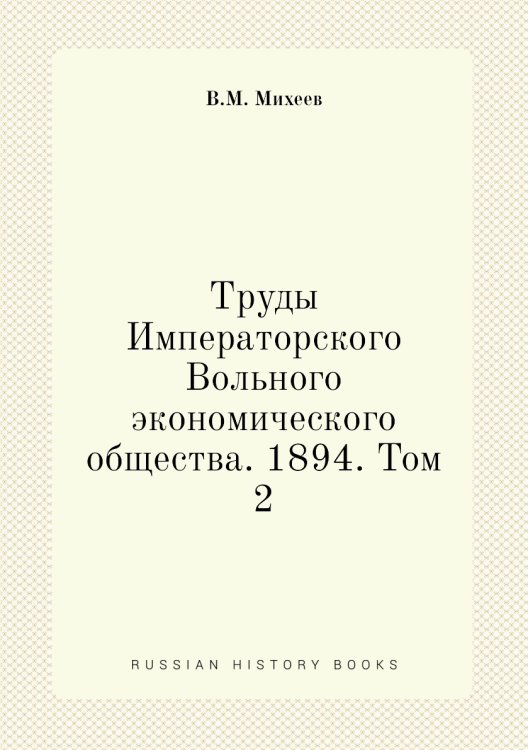 Обложка книги «Труды Императорского Вольного экономического общества. 1894. Том 2» — В.М. Михеев, ISBN 9785518051744